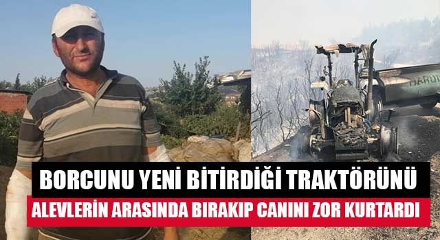 Borcunu yeni bitirdiği traktörünü alevlerin arasında bırakıp canını zor kurtardı