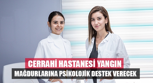Cerrahi Hastanesi yangın mağdurlarına psikolojik destek verecek