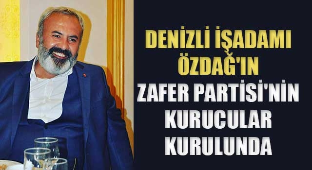 Denizli işadamı Özdağ'ın Zafer Partisi'nin Kurucular Kurulunda