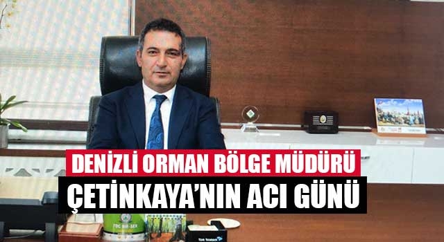 Denizli Orman Bölge Müdürü Çetinkaya’nın acı günü