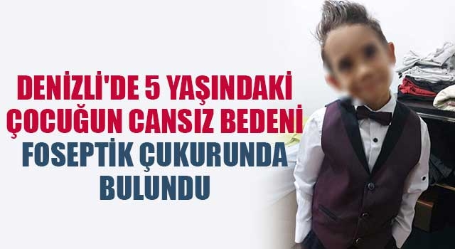 Denizli'de 5 yaşındaki çocuğun cansız bedeni foseptik çukurunda bulundu
