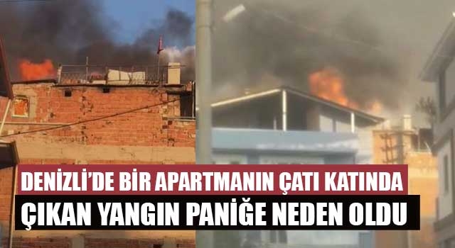 Denizli’de bir binanın çatı katında çıkan yangın paniğe neden oldu