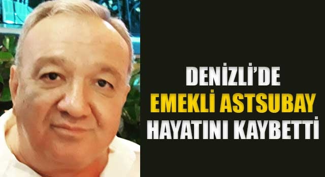 Denizli’de emekli Astsubay hayatını kaybetti