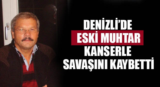 Denizli’de eski muhtar 2 yıl süren kanserle savaşını kaybetti