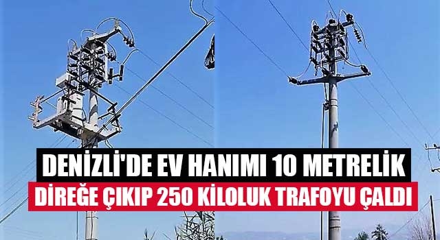 Denizli'de ev hanımı 10 metrelik direğe çıkıp 250 kiloluk trafoyu çaldı