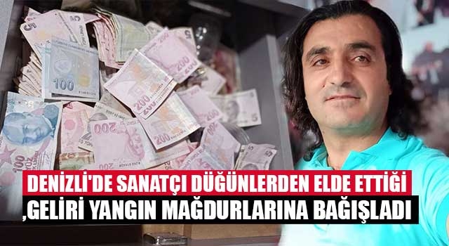 Denizli'de sanatçı düğünlerden elde ettiği geliri yangın mağdurlarına bağışladı