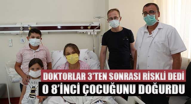 Doktorlar 3'ten sonrası riskli dedi o 8’inci çocuğunu doğurdu