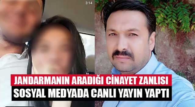 Jandarmanın aradığı cinayet zanlısı sosyal medyada canlı yayın yaptı