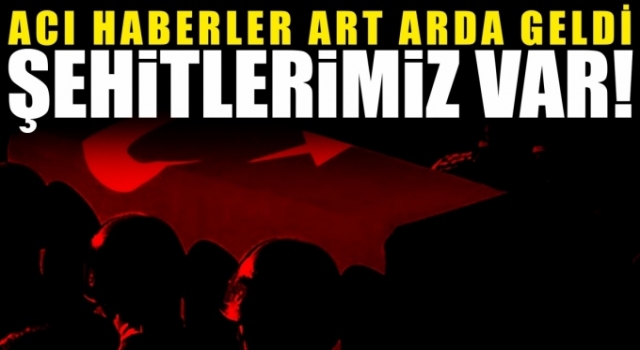 Kahreden haber! Şehitlerimiz var...