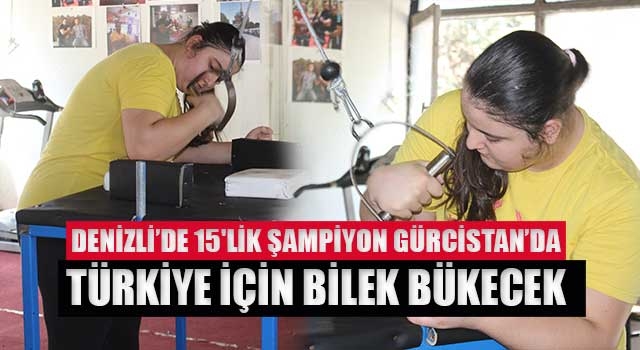 Denizli'de 15'lik şampiyon Gürcistan’da Türkiye için bilek bükecek