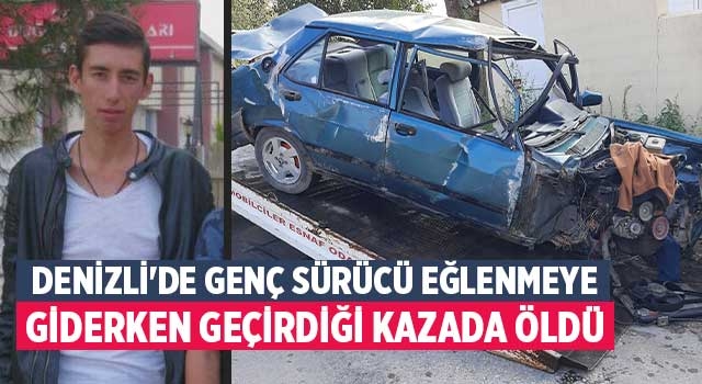 Denizli'de genç sürücü eğlenmeye giderken geçirdiği kazada öldü