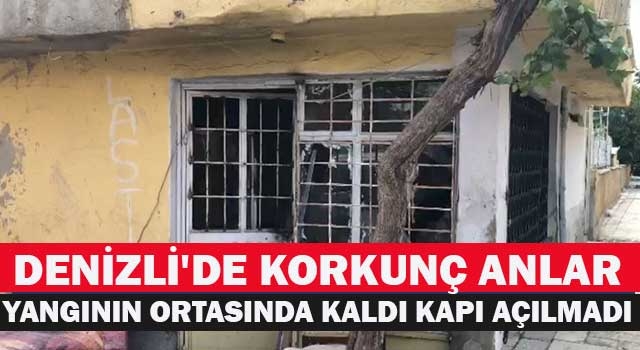 Denizli'de korkunç anlar Yangının ortasında kaldı kapı açılmadı