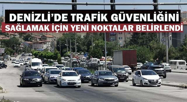 Denizli’de trafik güvenliğini sağlamak için yeni noktalar belirlendi
