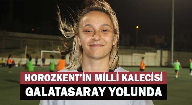 Horozkent’in milli kalecisi Galatasaray yolunda