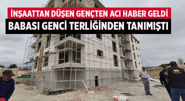 İnşaattan düşen gençten acı haber geldi babası genci terliğinden tanımıştı