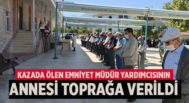 Kazada ölen Emniyet Müdür Yardımcısının annesi toprağa verildi