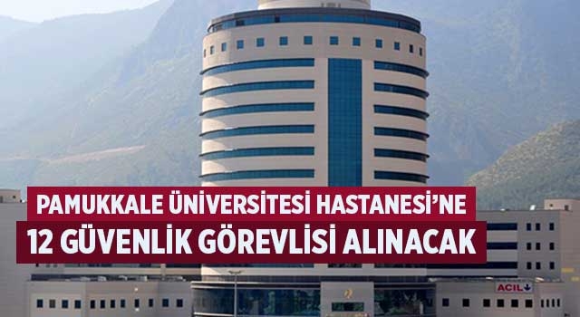 Pamukkale Üniversitesi Hastanesi’ne 12 güvenlik görevlisi alınacak