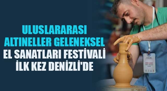 Uluslararası Altıneller Geleneksel El Sanatları Festivali ilk kez Denizli'de