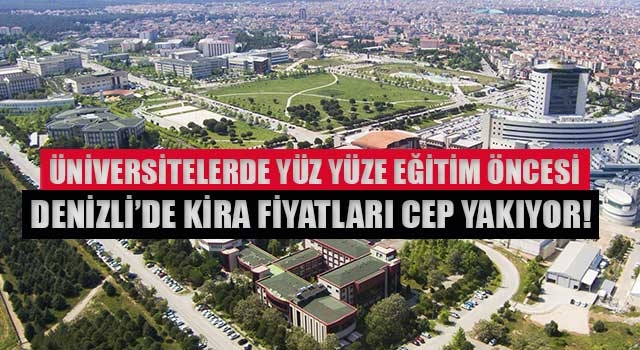 Üniversitelerde Yüz Yüze Eğitim Öncesi Denizli’de Kira Fiyatları Cep Yakıyor!