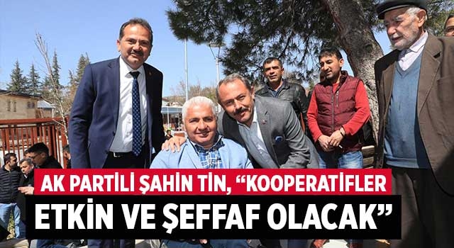 AK Partili Şahin Tin, “Kooperatifler etkin ve şeffaf olacak”