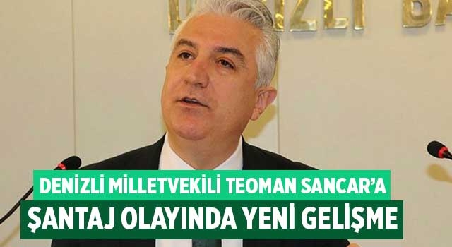 Denizli Milletvekili Teoman Sancar’a şantaj olayında yeni gelişme