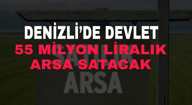 Denizli’de devlet 55 milyon liralık arsa satacak
