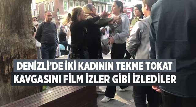 Denizli’de iki kadının tekme tokat kavgasını film izler gibi izlediler