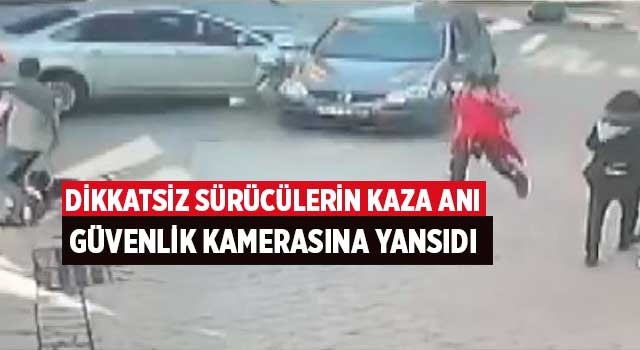 Dikkatsiz sürücülerin kaza anı güvenlik kamerasına yansıdı