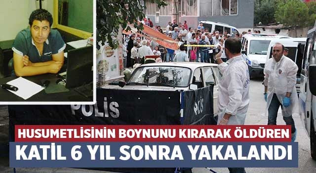 Husumetlisinin boynunu kırarak öldüren katil 6 yıl sonra yakalandı