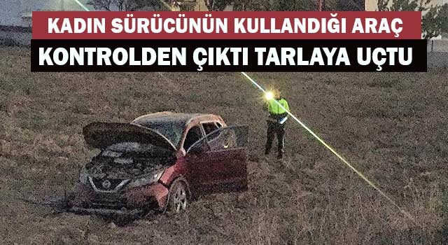 Kadın sürücünün kullandığı araç kontrolden çıktı tarlaya uçtu
