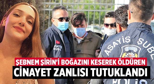 Şebnem Şirin'i boğazını keserek öldüren cinayet zanlısı tutuklandı