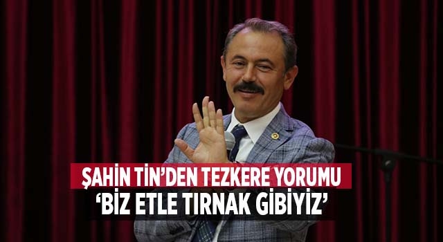 Ak Partili Tin, “Biz etle tırnak gibiyiz”