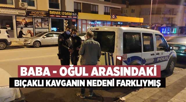 Baba - oğul arasındaki bıçaklı kavganın nedeni farklıymış