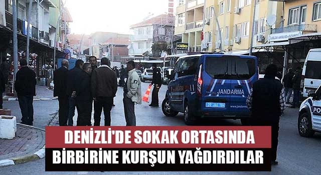 Denizli'de sokak ortasında birbirine kurşun yağdırdılar