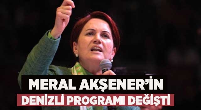 Meral Akşener'in Denizli programı değişti