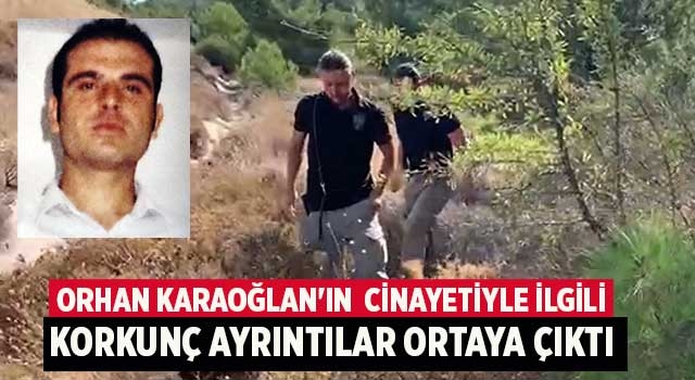 Orhan Karaoğlan'ın  cinayetiyle ilgili korkunç ayrıntılar ortaya çıktı