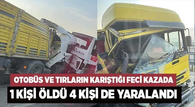 Otobüs ve tırların karıştığı feci kazada 1 kişi öldü 4 kişi de yaralandı