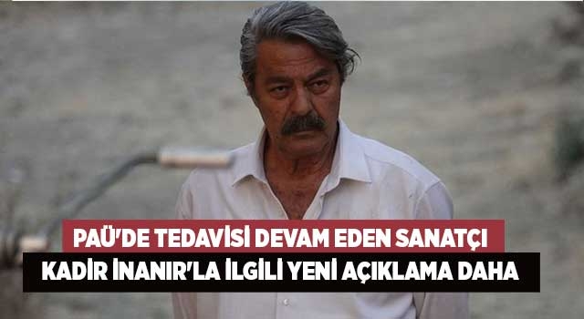 PAÜ'de tedavisi devam eden sanatçı Kadir İnanır'la ilgili yeni açıklama daha