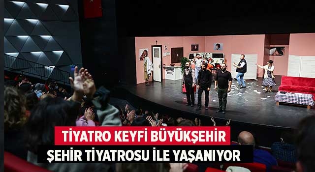 Tiyatro keyfi Büyükşehir Şehir Tiyatrosu ile yaşanıyor
