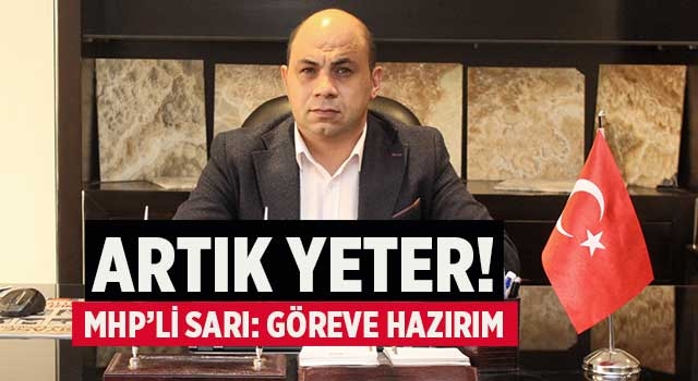 Artık Yeter!  MHP’li Sarı: Göreve hazırım