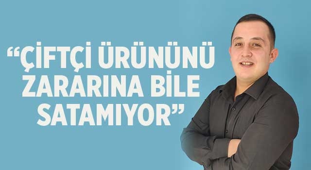 Başkan Ziya Şımarık,“Çiftçi ürününü zararına bile satamıyor”