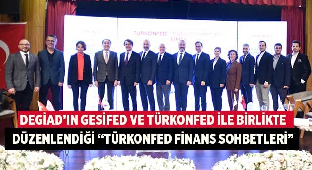 DEGİAD’ın GESİFED ve TÜRKONFED ile birlikte düzenlendiği “TÜRKONFED Finans Sohbetleri”