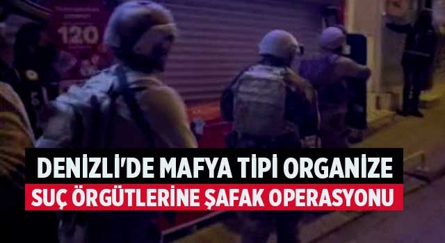 Denizli'de mafya tipi organize suç örgütlerine şafak operasyonu