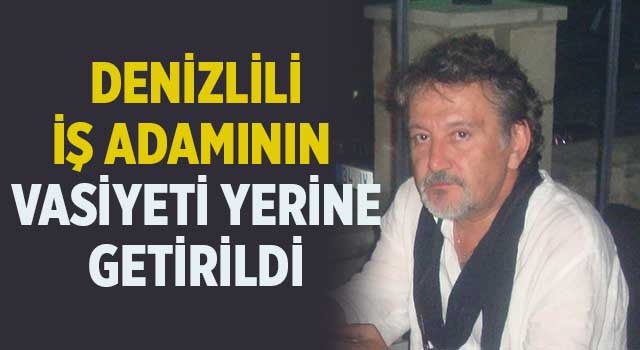 Denizlili iş adamının vasiyeti yerine getirildi