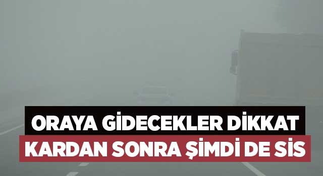 Oraya gidecekler dikkat kardan sonra şimdi de sis