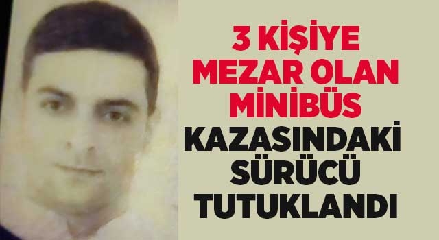 3 kişiye mezar olan minibüs kazasındaki sürücü tutuklandı
