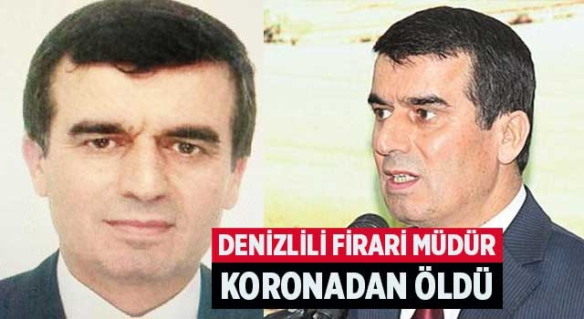 Denizlili Firari müdür koronadan öldü