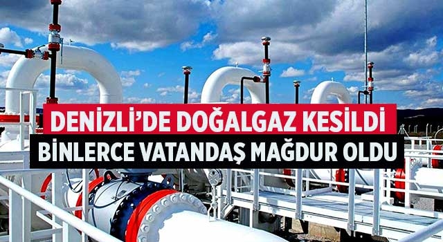 Denizli’de doğalgaz kesildi binlerce vatandaş mağdur oldu
