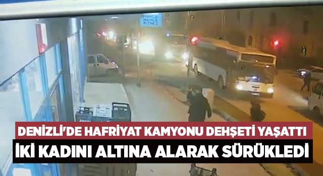 Denizli'de hafriyat kamyonu dehşeti yaşattı iki kadını altına alarak sürükledi