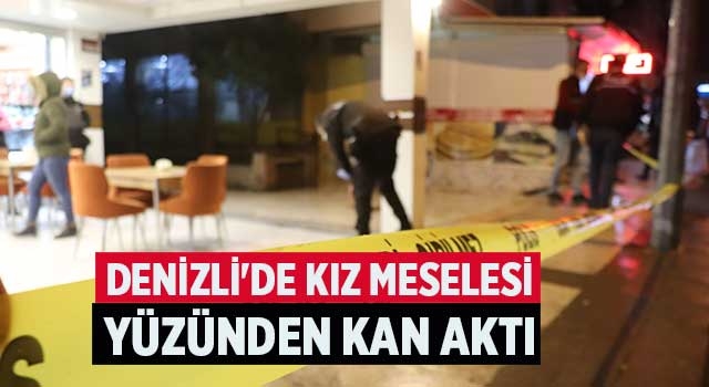 Denizli'de kız meselesi yüzünden kan aktı